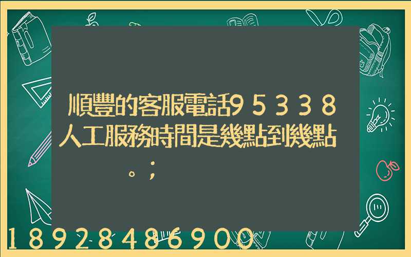順豐的客服電話95338人工服務時間是幾點到幾點。